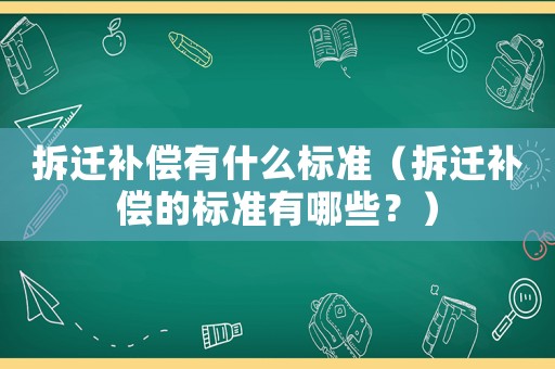 拆遷補償有什么標準（拆遷補償的標準有哪些？）