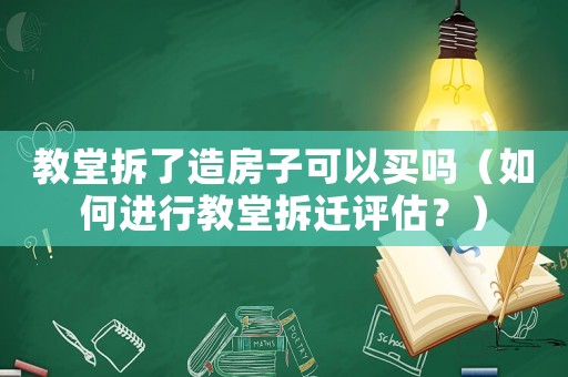 教堂拆了造房子可以買嗎（如何進行教堂拆遷評估？）