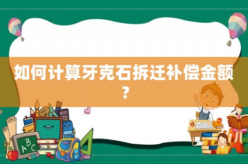 如何計算牙克石拆遷補償金額？