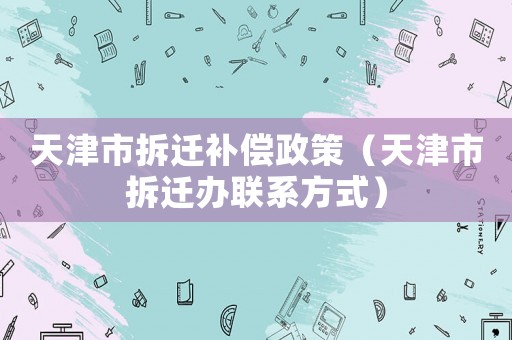 天津市拆遷補償政策（天津市拆遷辦聯系方式）