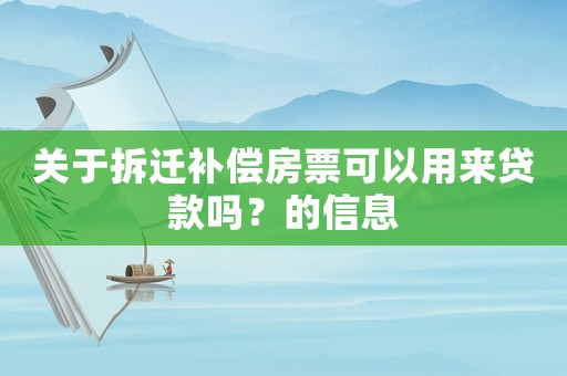關(guān)于拆遷補(bǔ)償房票可以用來貸款嗎？的信息