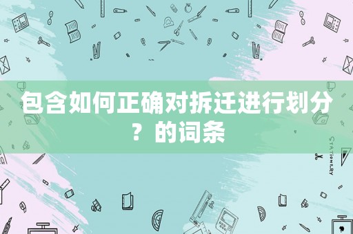 包含如何正確對拆遷進行劃分？的詞條