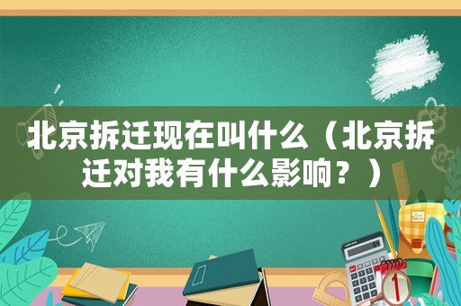 北京拆遷現在叫什么（北京拆遷對我有什么影響？）