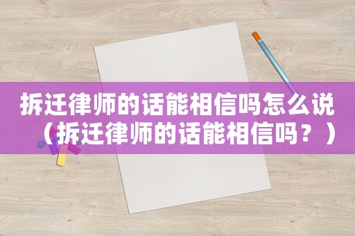 拆遷律師的話能相信嗎怎么說（拆遷律師的話能相信嗎？）