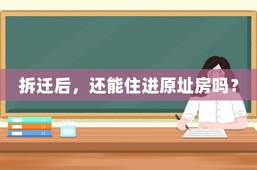 拆遷后，還能住進原址房嗎？
