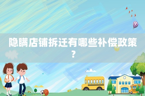隱瞞店鋪拆遷有哪些補償政策？