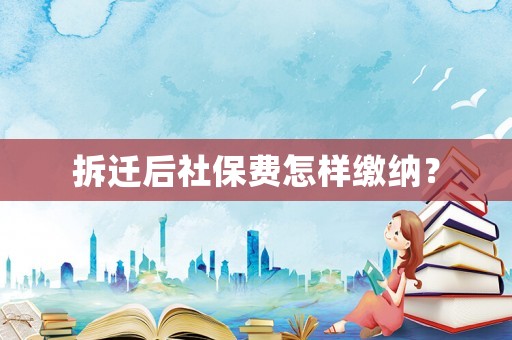 拆遷后社保費(fèi)怎樣繳納？