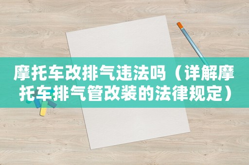 摩托車改排氣違法嗎（詳解摩托車排氣管改裝的法律規定）