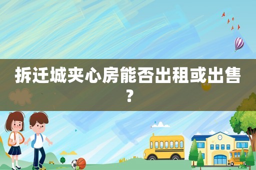 拆遷城夾心房能否出租或出售？