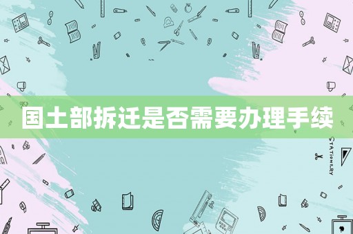 國(guó)土部拆遷是否需要辦理手續(xù)