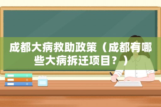成都大病救助政策（成都有哪些大病拆遷項(xiàng)目？）