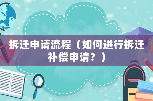 拆遷申請流程（如何進行拆遷補償申請？）