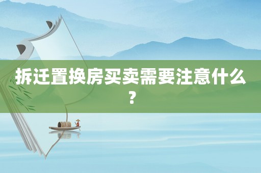 拆遷置換房買賣需要注意什么？