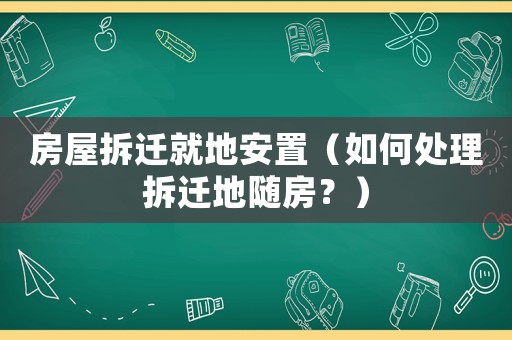房屋拆遷就地安置（如何處理拆遷地隨房？）