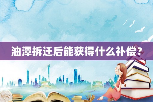 油潭拆遷后能獲得什么補償？