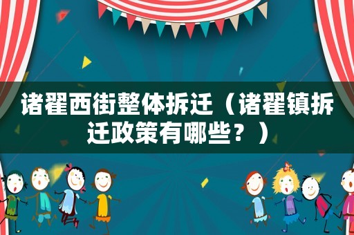 諸翟西街整體拆遷（諸翟鎮(zhèn)拆遷政策有哪些？）