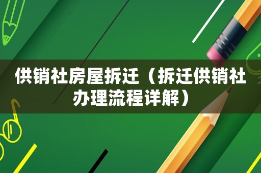 供銷社房屋拆遷（拆遷供銷社辦理流程詳解）