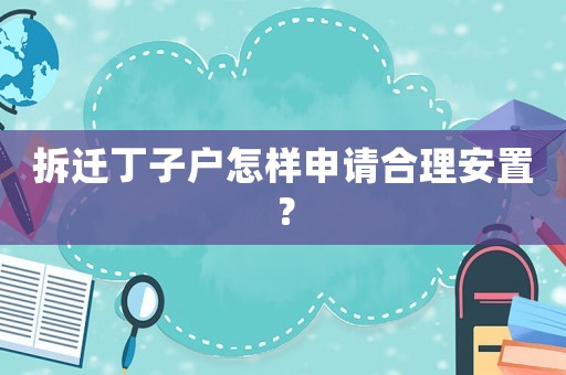 拆遷丁子戶怎樣申請合理安置？