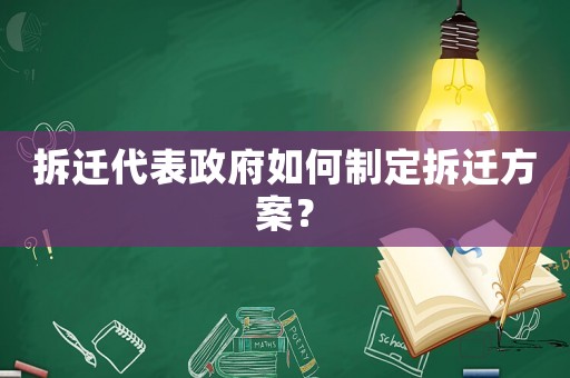 拆遷代表政府如何制定拆遷方案？