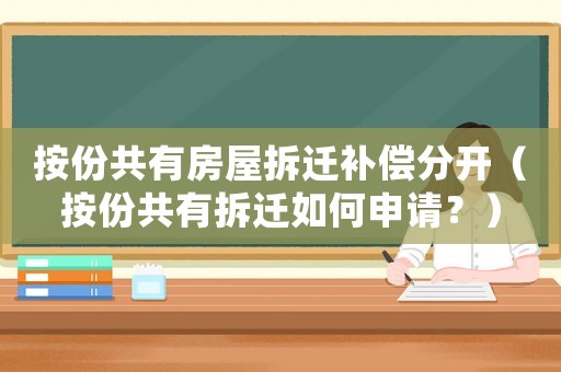 按份共有房屋拆遷補償分開（按份共有拆遷如何申請？）