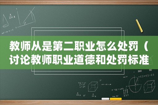教師從是第二職業怎么處罰（討論教師職業道德和處罰標準）