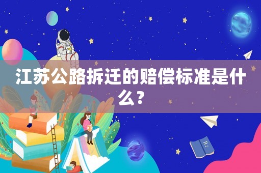 江蘇公路拆遷的賠償標準是什么？