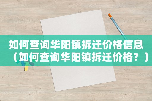 如何查詢?nèi)A陽鎮(zhèn)拆遷價(jià)格信息（如何查詢?nèi)A陽鎮(zhèn)拆遷價(jià)格？）