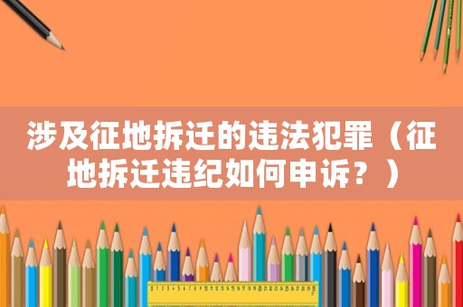 涉及征地拆遷的違法犯罪（征地拆遷違紀如何申訴？）