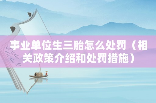 事業單位生三胎怎么處罰（相關政策介紹和處罰措施）