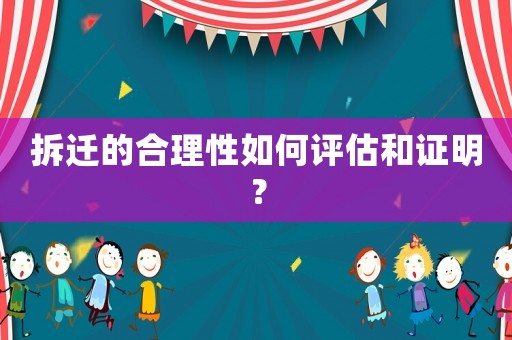 拆遷的合理性如何評估和證明？