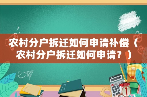 農村分戶拆遷如何申請補償（農村分戶拆遷如何申請？）