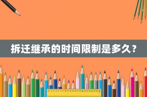 拆遷繼承的時間限制是多久？