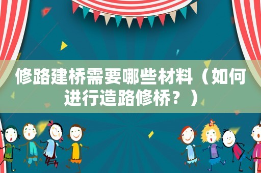修路建橋需要哪些材料（如何進行造路修橋？）