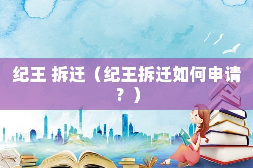 紀(jì)王 拆遷（紀(jì)王拆遷如何申請？）