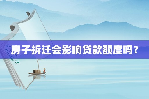 房子拆遷會影響貸款額度嗎？