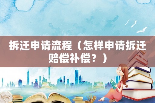 拆遷申請流程（怎樣申請拆遷賠償補償？）