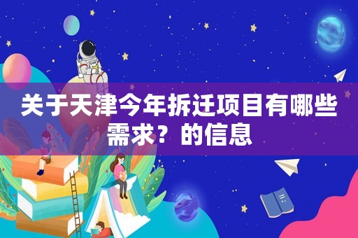 關(guān)于天津今年拆遷項(xiàng)目有哪些需求？的信息