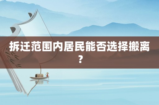 拆遷范圍內(nèi)居民能否選擇搬離？
