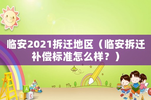 臨安2021拆遷地區（臨安拆遷補償標準怎么樣？）