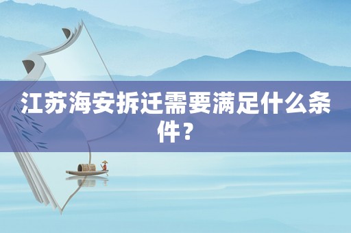 江蘇海安拆遷需要滿足什么條件？