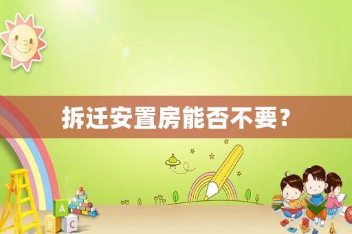 拆遷安置房能否不要？