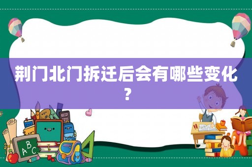 荊門北門拆遷后會(huì)有哪些變化？