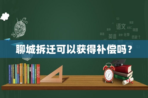 聊城拆遷可以獲得補償嗎？