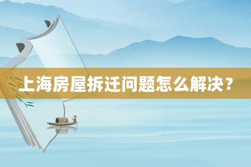 上海房屋拆遷問題怎么解決？