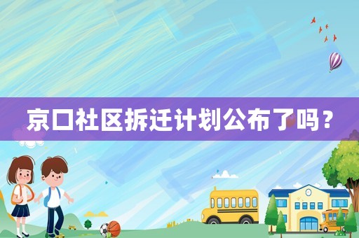 京口社區拆遷計劃公布了嗎？