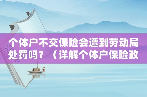 個體戶不交保險會遭到勞動局處罰嗎？（詳解個體戶保險政策及處罰規定）