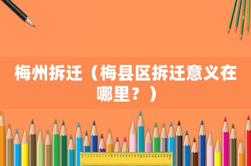 梅州拆遷（梅縣區拆遷意義在哪里？）