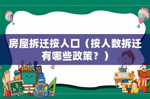 房屋拆遷按人口（按人數拆遷有哪些政策？）