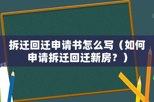 拆遷回遷申請書怎么寫（如何申請拆遷回遷新房？）