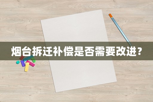 煙臺拆遷補償是否需要改進？